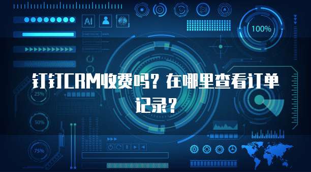 钉钉CRM收费吗?在哪里查看订单记录?