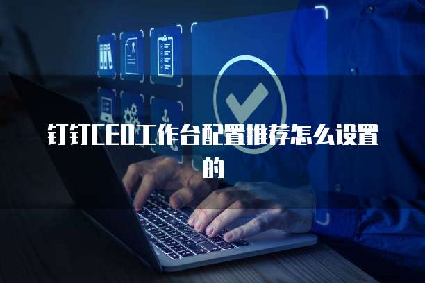 钉钉CEO工作台配置推荐怎么设置的