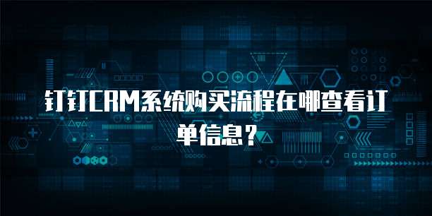 钉钉CRM系统购买流程在哪查看订单信息?