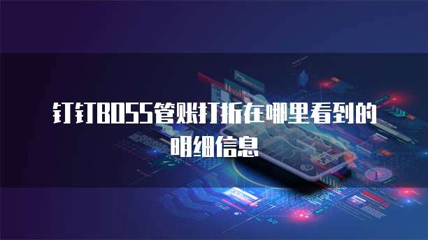 钉钉BOSS管账打折在哪里看到的明细信息