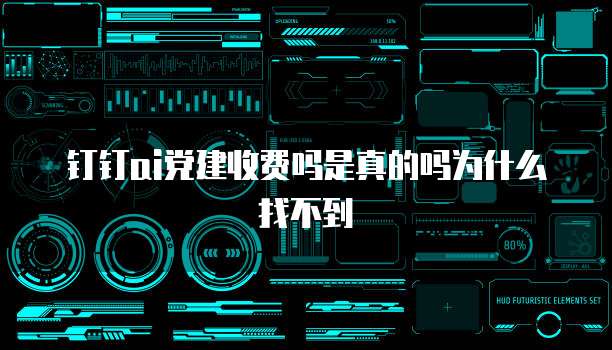 钉钉AI党建收费吗是真的吗为什么找不到