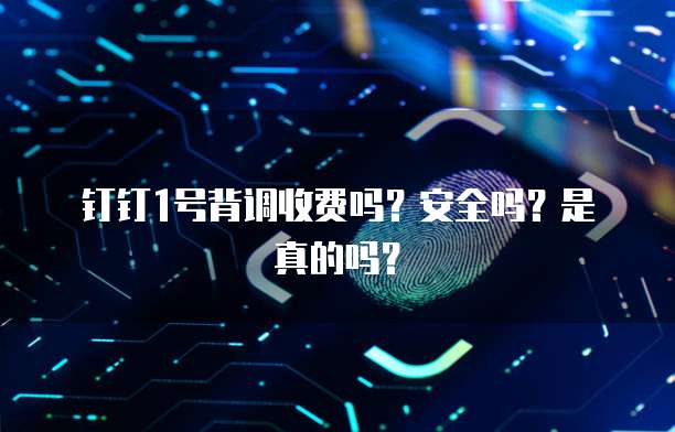 钉钉1号背调收费吗?安全吗?是真的吗?