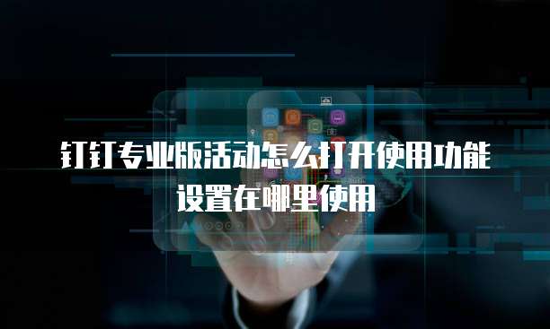 钉钉专业版活动怎么打开使用功能设置在哪里使用