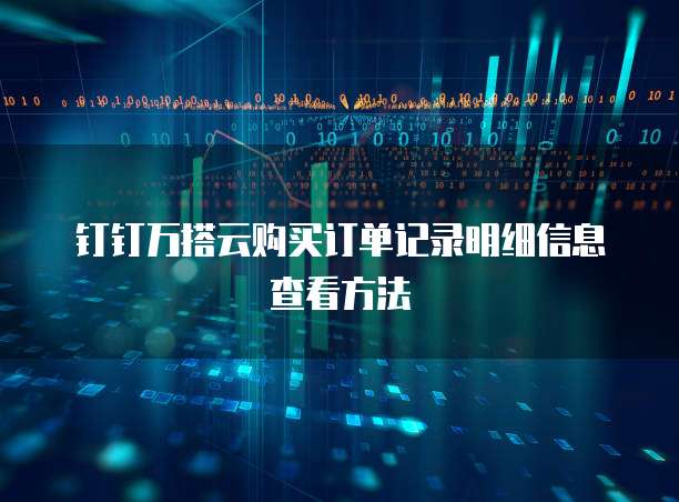 钉钉万搭云购买订单记录明细信息查看方法