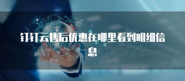 钉钉云售后优惠在哪里看到明细信息
