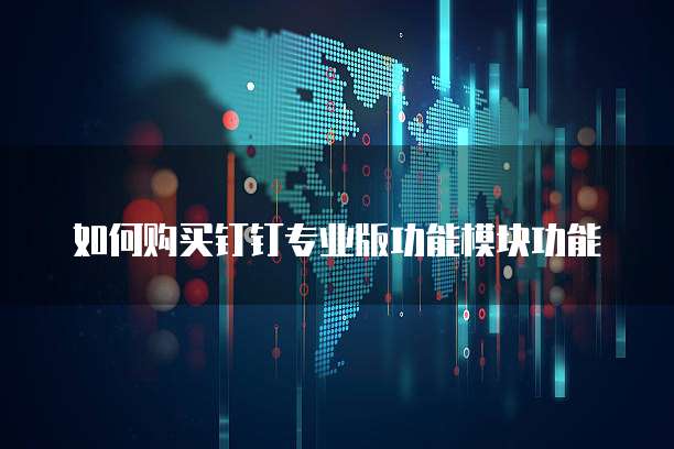 如何购买钉钉专业版功能模块功能