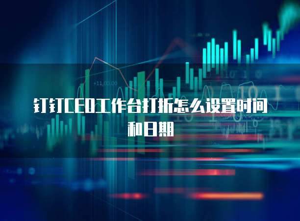 钉钉CEO工作台打折怎么设置时间和日期