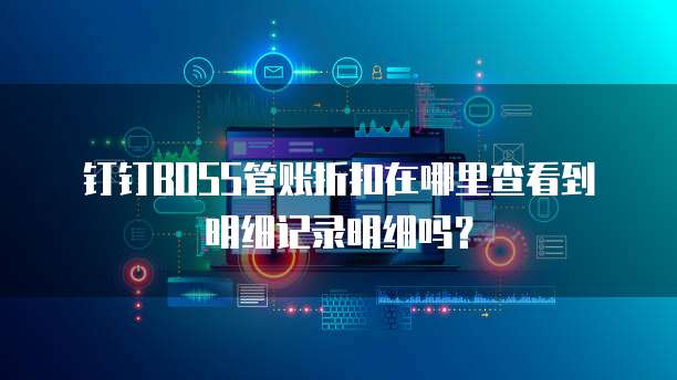 钉钉BOSS管账折扣在哪里查看到明细记录明细吗?