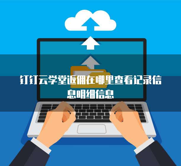 钉钉云学堂返佣在哪里查看记录信息明细信息
