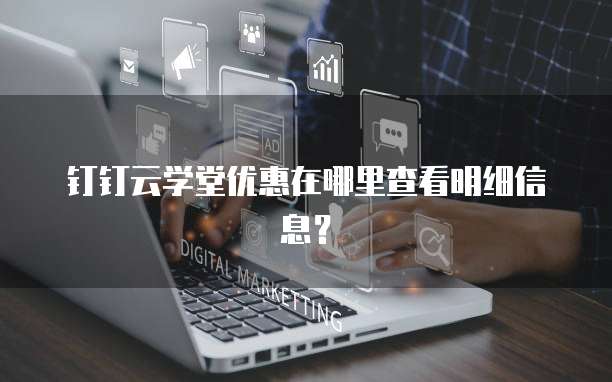 钉钉云学堂优惠在哪里查看明细信息?