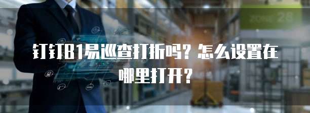 钉钉B1易巡查打折吗?怎么设置在哪里打开?