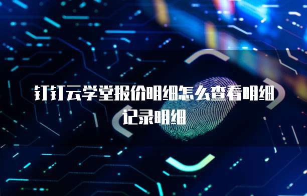 钉钉云学堂报价明细怎么查看明细记录明细