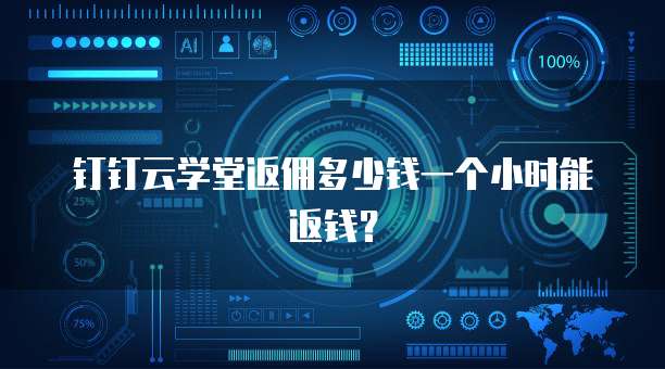 钉钉云学堂返佣多少钱一个小时能返钱?