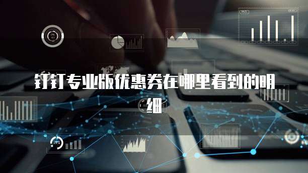 钉钉专业版优惠券在哪里看到的明细