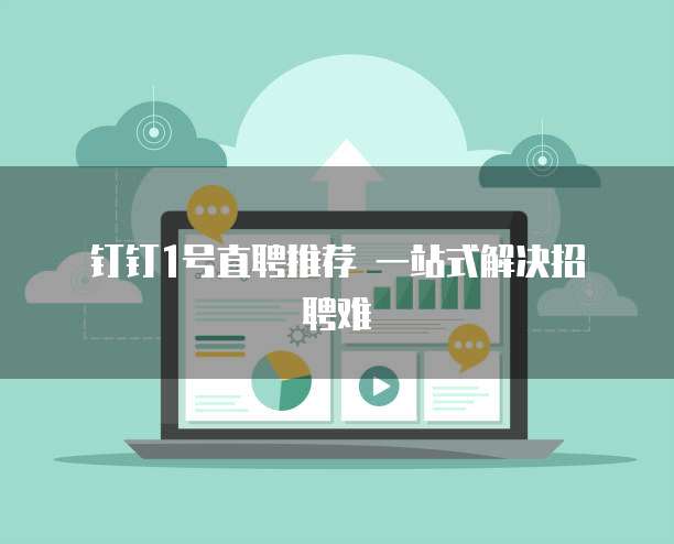 钉钉1号直聘推荐 一站式解决招聘难