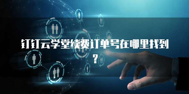 钉钉云学堂续费订单号在哪里找到?