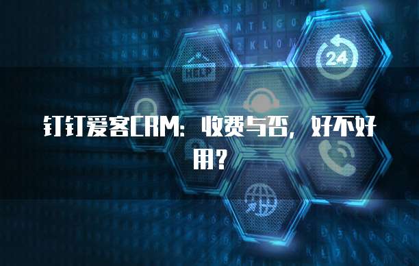 钉钉爱客CRM:收费与否,好不好用?