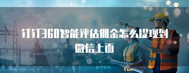 钉钉360智能评估佣金怎么提现到微信上面