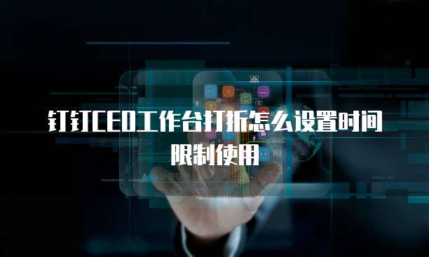 钉钉CEO工作台打折怎么设置时间限制使用