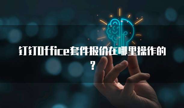 钉钉Office套件报价在哪里操作的？