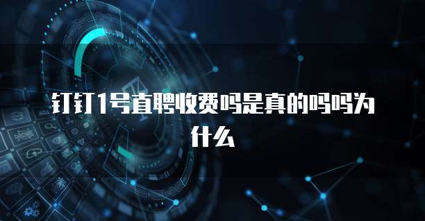 钉钉1号直聘收费吗是真的吗吗为什么