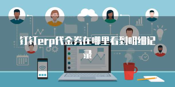 钉钉erp代金券在哪里看到明细记录
