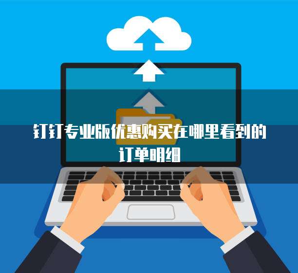 钉钉专业版优惠购买在哪里看到的订单明细