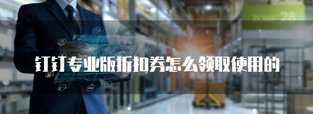 钉钉专业版折扣券怎么领取使用的