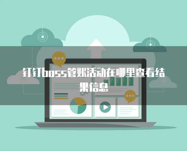 钉钉Boss管账活动在哪里查看结果信息
