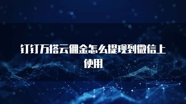 钉钉万搭云佣金怎么提现到微信上使用