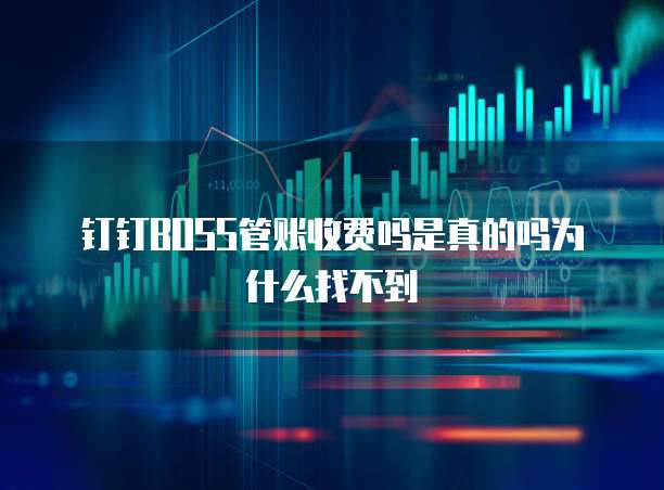钉钉BOSS管账收费吗是真的吗为什么找不到