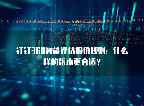 钉钉360智能评估报价规则:什么样的版本更合适?