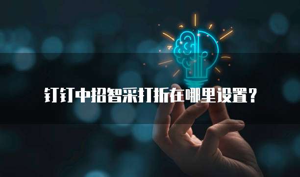 钉钉中招智采打折在哪里设置?
