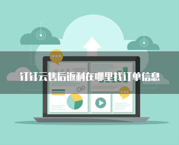 钉钉云售后返利在哪里找订单信息