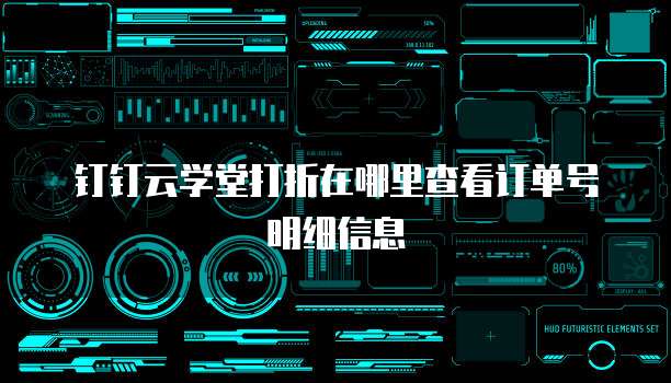 钉钉云学堂打折在哪里查看订单号明细信息