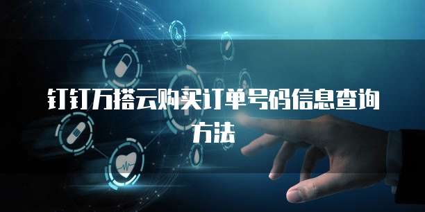 钉钉万搭云购买订单号码信息查询方法