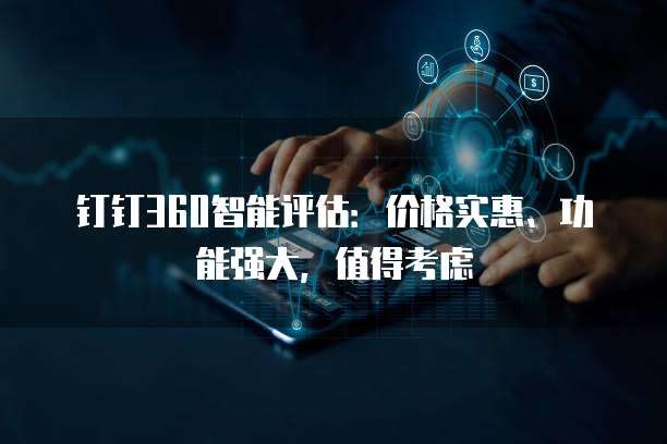 钉钉360智能评估：价格实惠、功能强大，值得考虑