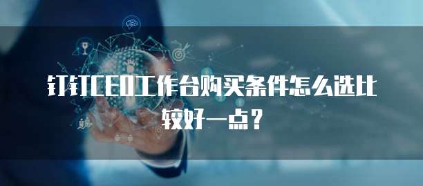 钉钉CEO工作台购买条件怎么选比较好一点?