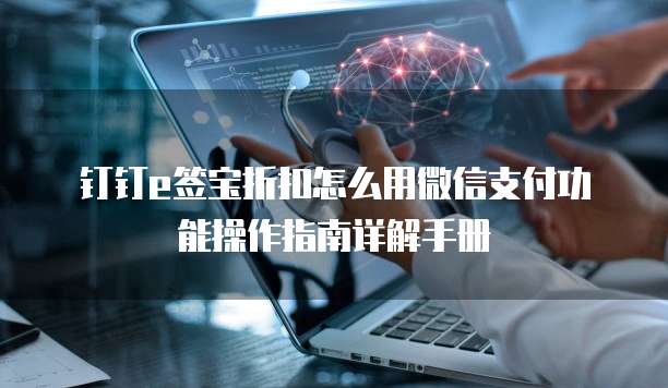 钉钉e签宝折扣怎么用微信支付功能操作指南详解手册