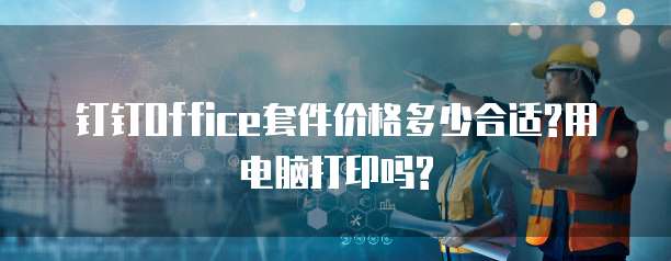 钉钉Office套件价格多少合适?用电脑打印吗?