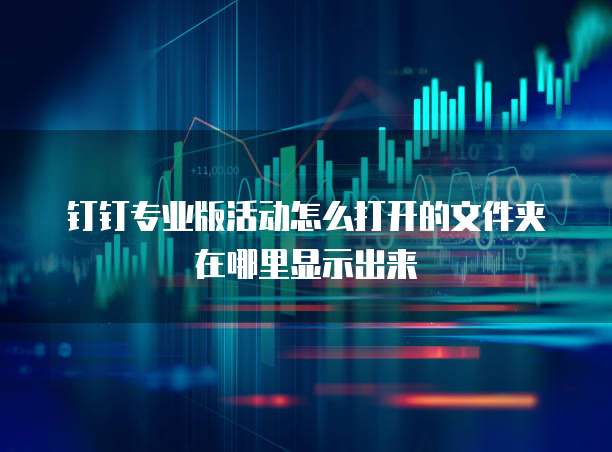 钉钉专业版活动怎么打开的文件夹在哪里显示出来