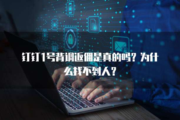 钉钉1号背调返佣是真的吗?为什么找不到人?