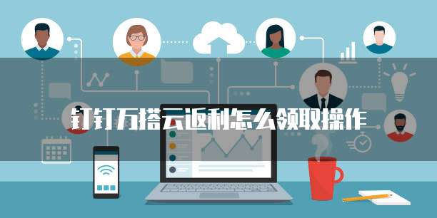 钉钉万搭云返利怎么领取操作