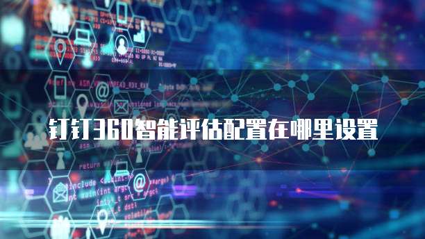 钉钉360智能评估配置在哪里设置