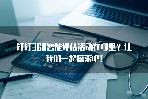 钉钉360智能评估活动在哪里?让我们一起探索吧!