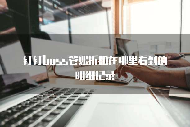 钉钉boss管账折扣在哪里看到的明细记录