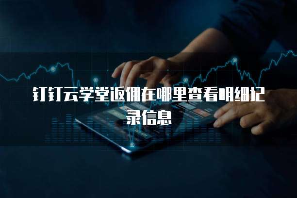 钉钉云学堂返佣在哪里查看明细记录信息