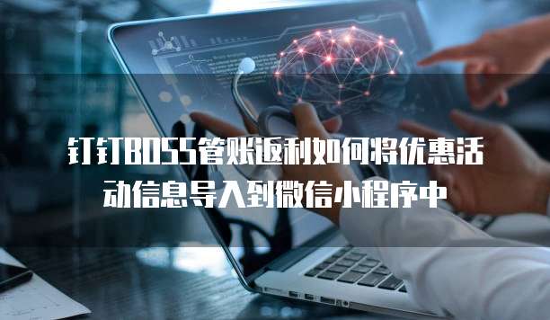 钉钉BOSS管账返利如何将优惠活动信息导入到微信小程序中