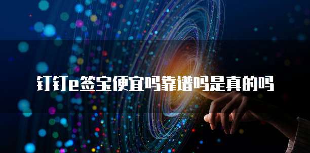 钉钉e签宝便宜吗靠谱吗是真的吗