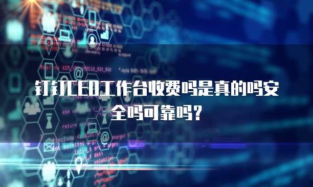 钉钉CEO工作台收费吗是真的吗安全吗可靠吗?